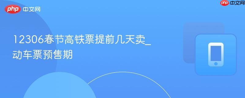 12306春节高铁票提前几天卖_动车票预售期