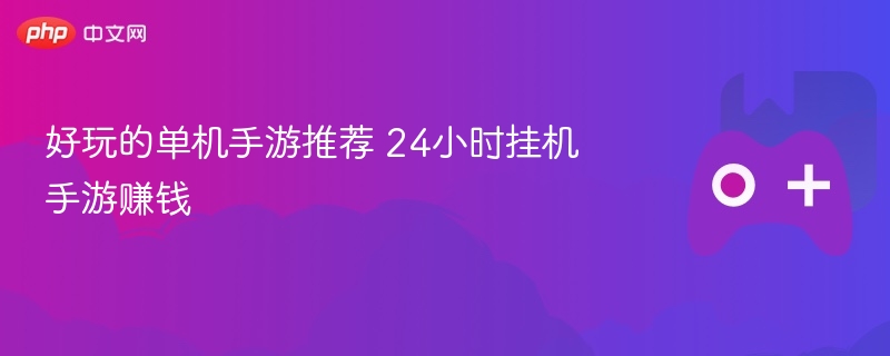 好玩的单机手游推荐 24小时挂机手游赚钱 - 98游戏