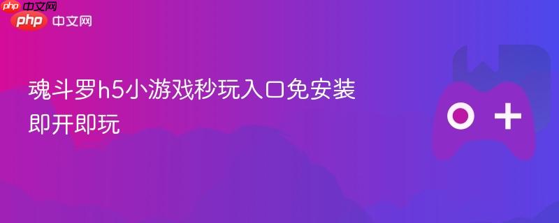 魂斗罗h5小游戏秒玩入口免安装即开即玩