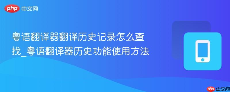 粤语翻译器翻译历史记录怎么查找_粤语翻译器历史功能使用方法