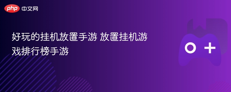 好玩的挂机放置手游 放置挂机游戏排行榜手游 - 98游戏