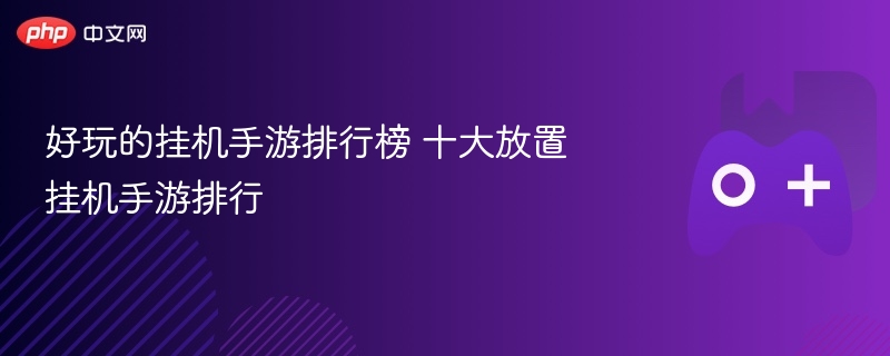 好玩的挂机手游排行榜 十大放置挂机手游排行 - 98游戏