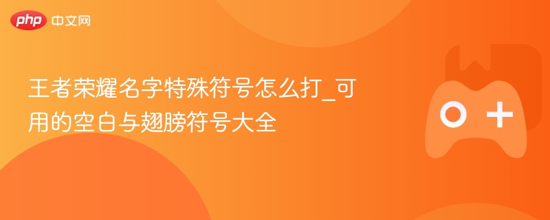 王者荣耀名字特殊符号怎么打_可用的空白与翅膀符号大全 - 98游戏