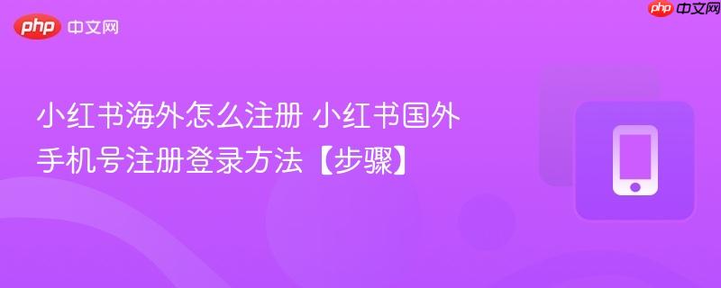 小红书海外怎么注册 小红书国外手机号注册登录方法【步骤】