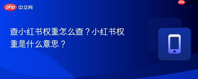 查小红书权重怎么查？小红书权重是什么意思？