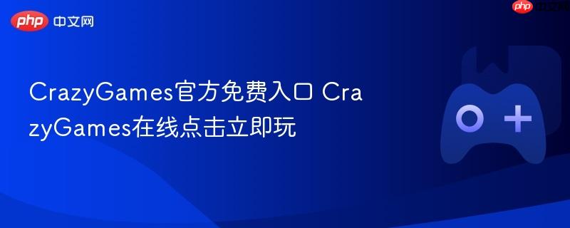 crazygames官方免费入口 crazygames在线点击立即玩