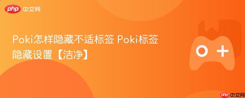 poki怎样隐藏不适标签 poki标签隐藏设置【洁净】