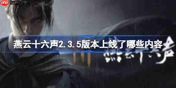 燕云十六声2.3.5版本上线了哪些内容-燕云十六声1月16日2.3.5版本更新公告