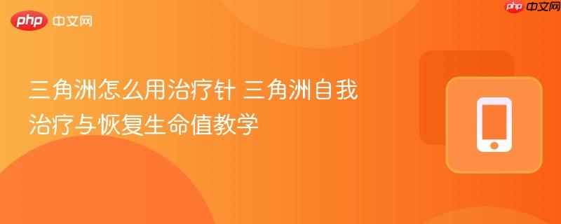 三角洲怎么用治疗针 三角洲自我治疗与恢复生命值教学