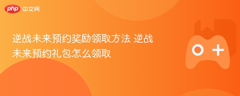 逆战未来预约奖励领取方法 逆战未来预约礼包怎么领取 - 98游戏