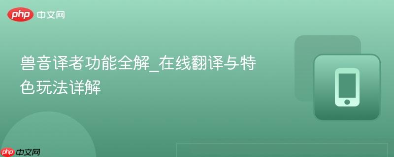 兽音译者功能全解_在线翻译与特色玩法详解