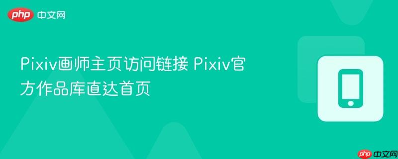 pixiv画师主页访问链接 pixiv官方作品库直达首页