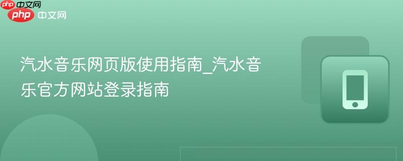 汽水音乐网页版使用指南_汽水音乐官方网站登录指南