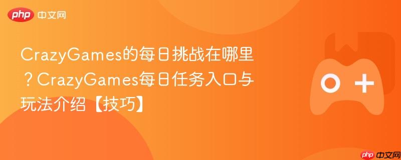 crazygames的每日挑战在哪里?crazygames每日任务入口与玩法介绍【技巧】
