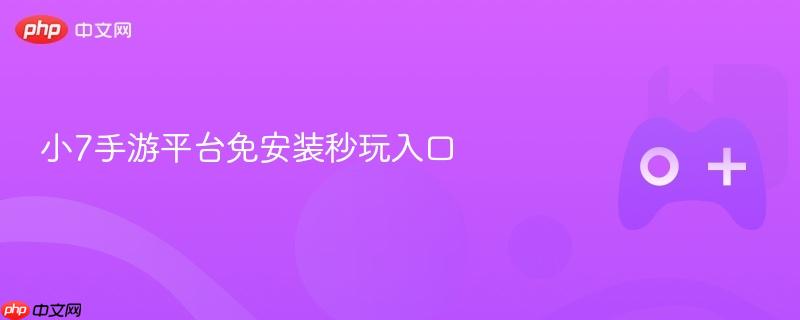 小7手游平台免安装秒玩入口