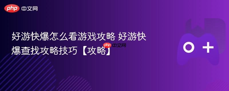 好游快爆怎么看游戏攻略 好游快爆查找攻略技巧【攻略】