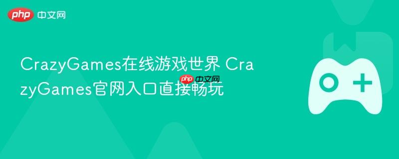 crazygames在线游戏世界 crazygames官网入口直接畅玩