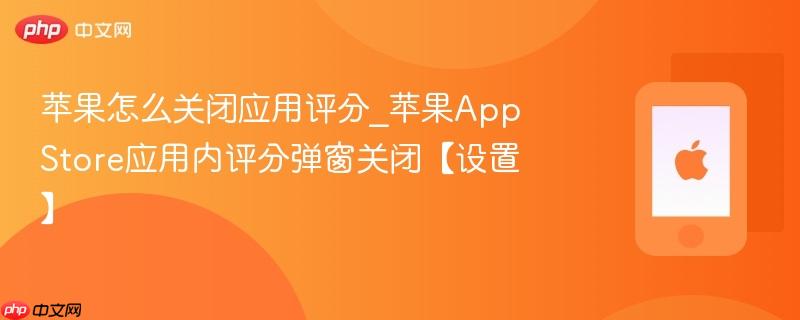 苹果怎么关闭应用评分_苹果app store应用内评分弹窗关闭【设置】