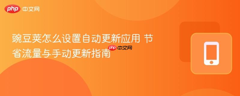 豌豆荚怎么设置自动更新应用 节省流量与手动更新指南