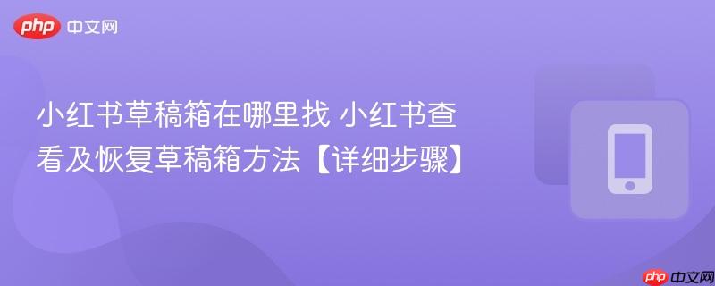 小红书草稿箱在哪里找 小红书查看及恢复草稿箱方法【详细步骤】