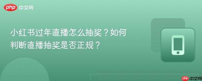 小红书过年直播怎么抽奖？如何判断直播抽奖是否正规？