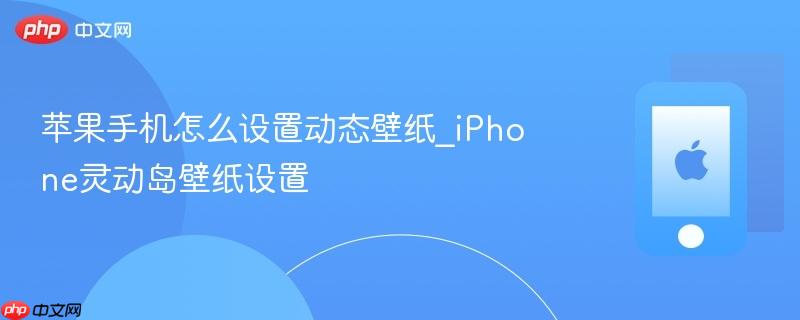 苹果手机怎么设置动态壁纸_iphone灵动岛壁纸设置