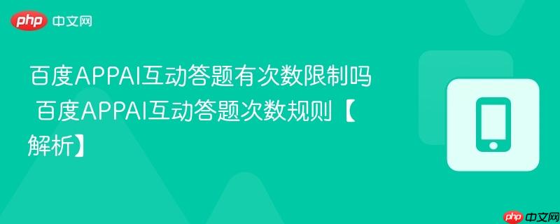 百度appai互动答题有次数限制吗 百度appai互动答题次数规则【解析】