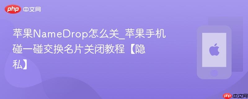 苹果namedrop怎么关_苹果手机碰一碰交换名片关闭教程【隐私】