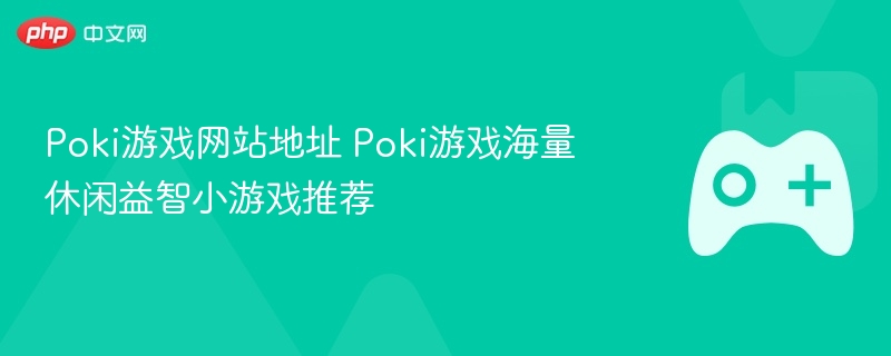 poki游戏网站地址 poki游戏海量休闲益智小游戏推荐 - 98游戏