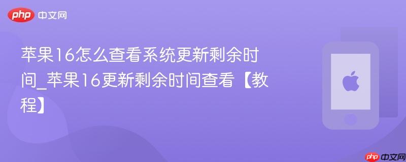 苹果16怎么查看系统更新剩余时间_苹果16更新剩余时间查看【教程】
