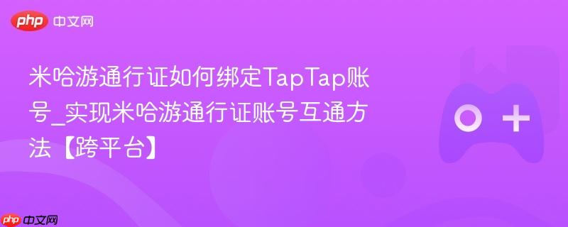 米哈游通行证如何绑定taptap账号_实现米哈游通行证账号互通方法【跨平台】