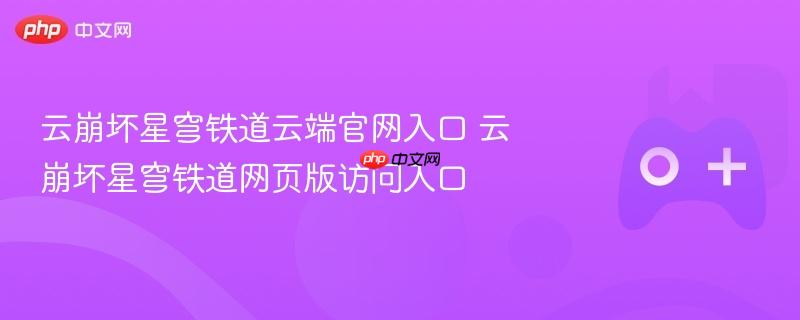云崩坏星穹铁道云端官网入口 云崩坏星穹铁道网页版访问入口