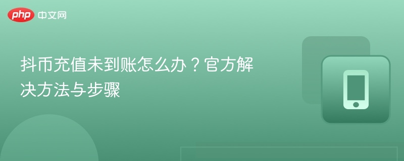 抖币充值未到账怎么办？官方解决方法与步骤 - 98游戏