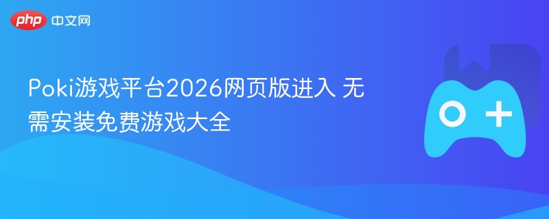 poki游戏平台2026网页版进入 无需安装免费游戏大全 - 98游戏