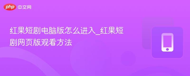 红果短剧电脑版怎么进入_红果短剧网页版观看方法 - 98游戏