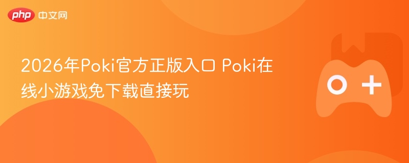 2026年poki官方正版入口 poki在线小游戏免下载直接玩 - 98游戏