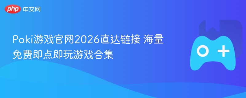 poki游戏官网2026直达链接 海量免费即点即玩游戏合集 - 98游戏