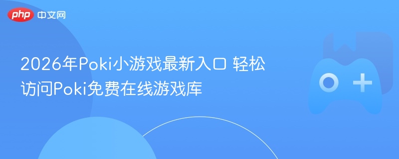 2026年poki小游戏最新入口 轻松访问poki免费在线游戏库 - 98游戏