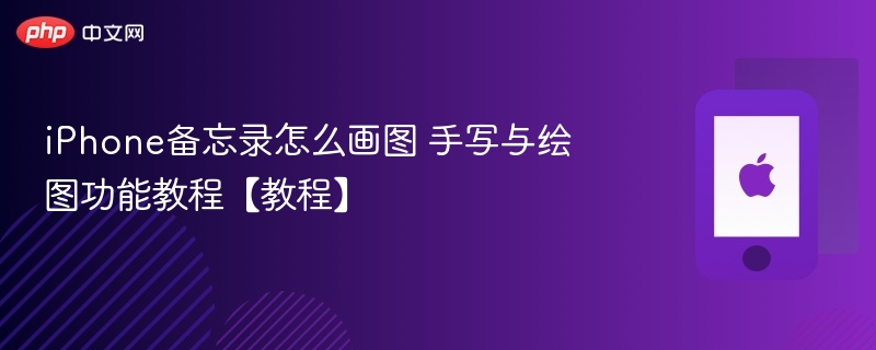 iphone备忘录怎么画图 手写与绘图功能教程【教程】 - 98游戏