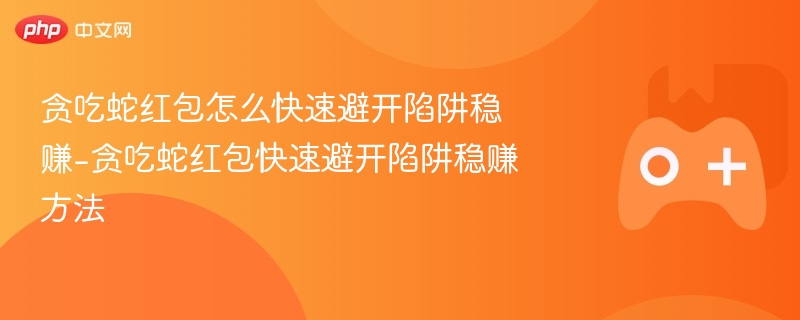 贪吃蛇红包怎么快速避开陷阱稳赚-贪吃蛇红包快速避开陷阱稳赚方法 - 98游戏
