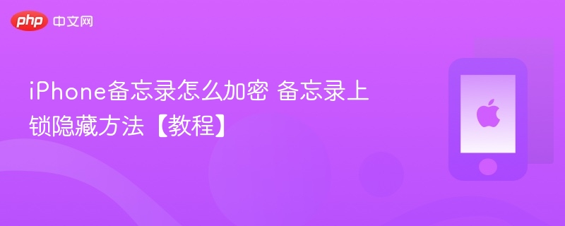 iphone备忘录怎么加密 备忘录上锁隐藏方法【教程】 - 98游戏