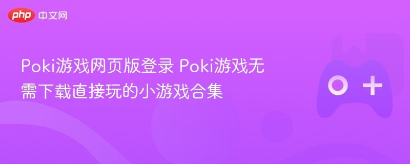 poki游戏网页版登录 poki游戏无需下载直接玩的小游戏合集 - 98游戏
