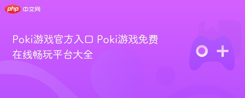 poki游戏官方入口 poki游戏免费在线畅玩平台大全 - 98游戏