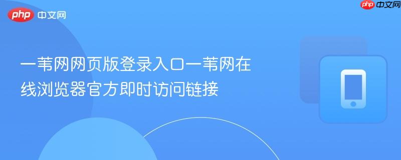 一苇网网页版登录入口一苇网在线浏览器官方即时访问链接