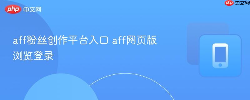 aff粉丝创作平台入口 aff网页版浏览登录