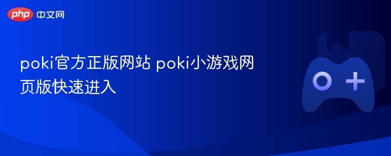 poki官方正版网站 poki小游戏网页版快速进入 - 98游戏
