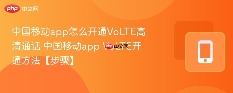 中国移动app怎么开通volte高清通话 中国移动app volte开通方法【步骤】