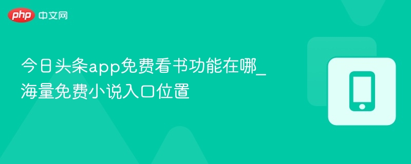 今日头条app免费看书功能在哪_海量免费小说入口位置 - 98游戏