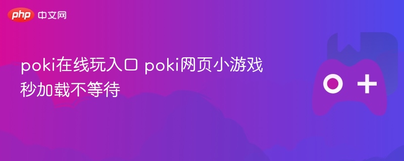 poki在线玩入口 poki网页小游戏秒加载不等待 - 98游戏