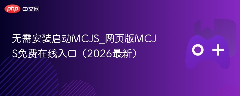 无需安装启动mcjs_网页版mcjs免费在线入口(2026最新) - 98游戏